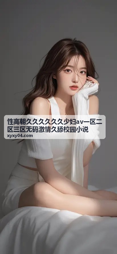 性高朝久久久久久久少妇av一区二区三区无码激情久舔校园小说 - 无码精品